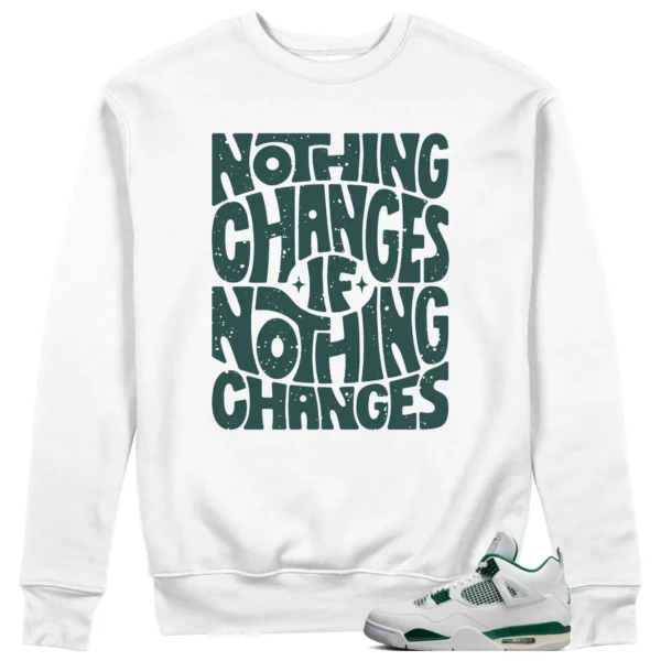 Jordan 4 Oxidized Green Sweatshirt Nothing Changes Graphic