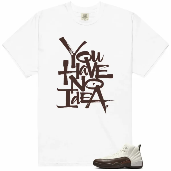 You Have No Idea Tshirt to Match SoleFly x Air Jordan 12 Cafecito Outfit