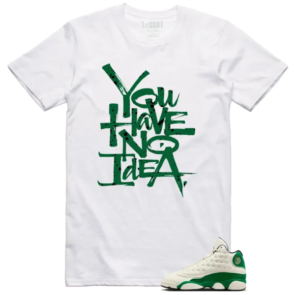 You Have No Idea Tshirt to Match Air Jordan 13 Pine Green 2025 Outfit