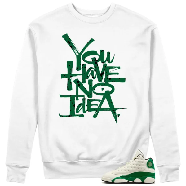 You Have No Idea Sweatshirt Match Air Jordan 13 Pine Green 2025 Outfit