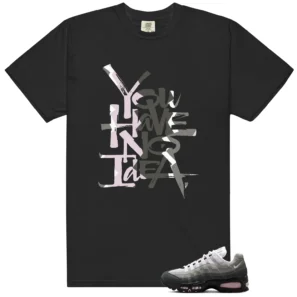 You Have No Idea Tshirt to Match Air Max 95 Pink Foam 2025 Outfit