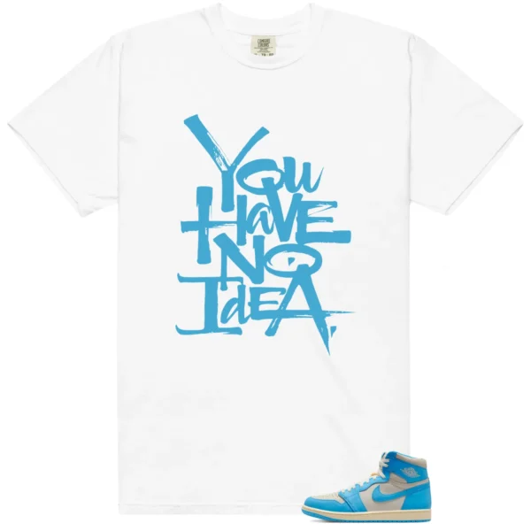 You Have No Idea Tshirt to Match Jordan 1 UNC Reimagined Outfit