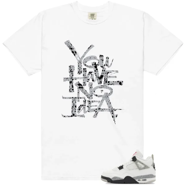 You Have No Idea Tshirt to Match White Cement 4s Outfit