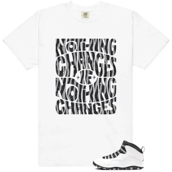 Nothing Changes Shirt to match Jordan 10 Steel