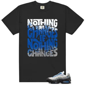 Nothing Changes Shirt to match Air Max 95 Blue Spark