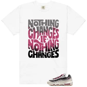 Nothing Changes Shirt to match Air Max 95 Cactus Flower