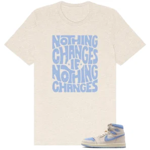 Nothing Changes Shirt to Match Air Jordan 1 High OG WMNS Psychic Blue - Air Jordan 1 High OG WMNS Psychic Blue matching shirt