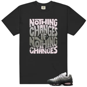 Nothing Changes Shirt to Match Nike Air Max 95 OG Big Bubble Pink Foam - Nike Air Max 95 OG Big Bubble Pink Foam matching shirt