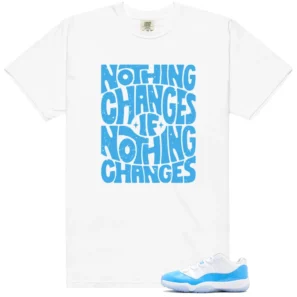 Nothing Changes Shirt to Match Air Jordan 11 Retro Low University Blue - Air Jordan 11 Retro Low University Blue matching shirt