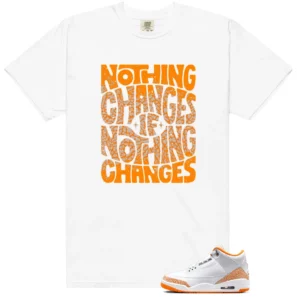 Nothing Changes Shirt to Match Air Jordan 3 Retro Orange Citrus - Air Jordan 3 Retro Orange Citrus matching shirt