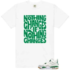 Nothing Changes Shirt to Match Jordan 4 Pine Green - LitGoat